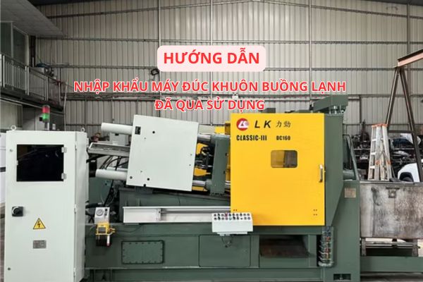 [Chia sẻ kinh nghiệm thực tế] Nhập khẩu máy đúc khuôn buồng lạnh đã qua sử dụng qua cửa khẩu Hữu Nghị, Lạng Sơn